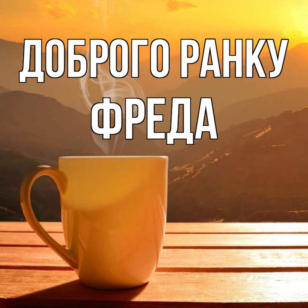 Открытка на каждый день з підписом, Фреда Доброго ранку кофе в горах Прикольна листівка з побажанням онлайн скачати безкоштовно 