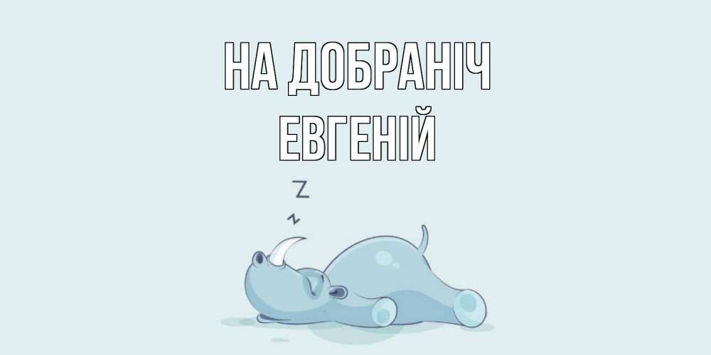 Открытка на каждый день з підписом, Евгеній На добраніч сладких снов с носорогом Прикольна листівка з побажанням онлайн скачати безкоштовно 