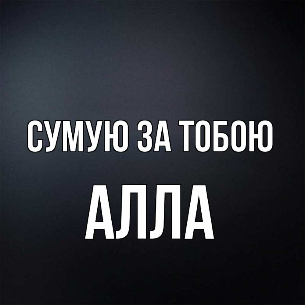 Открытка на каждый день з підписом, Алла Сумую за тобою с подписью Прикольна листівка з побажанням онлайн скачати безкоштовно 
