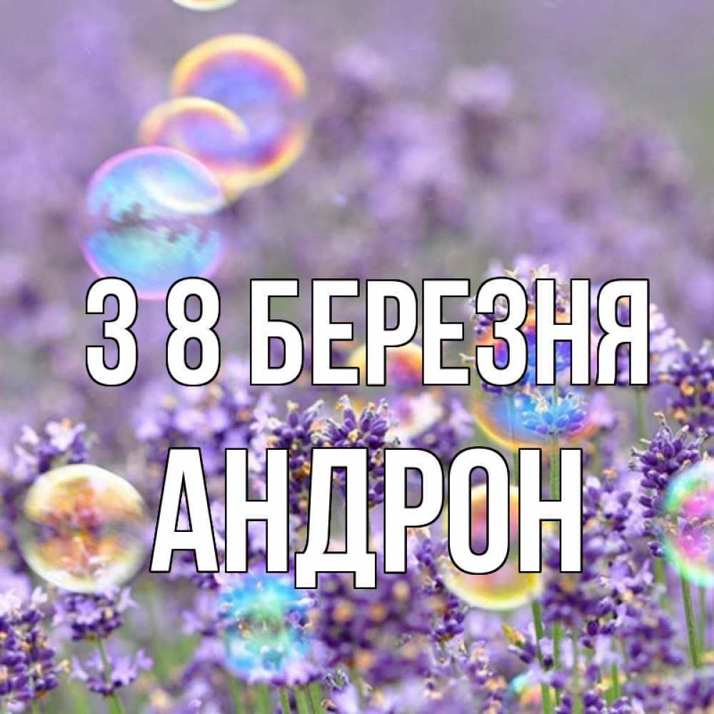 Открытка на каждый день з підписом, Андрон З 8 БЕРЕЗНЯ цветы Прикольна листівка з побажанням онлайн скачати безкоштовно 