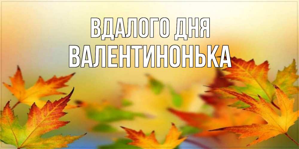 Открытка на каждый день з підписом, Валентинонька Вдалого дня открытка с пожеланием хорошего осеннего дня Прикольна листівка з побажанням онлайн скачати безкоштовно 