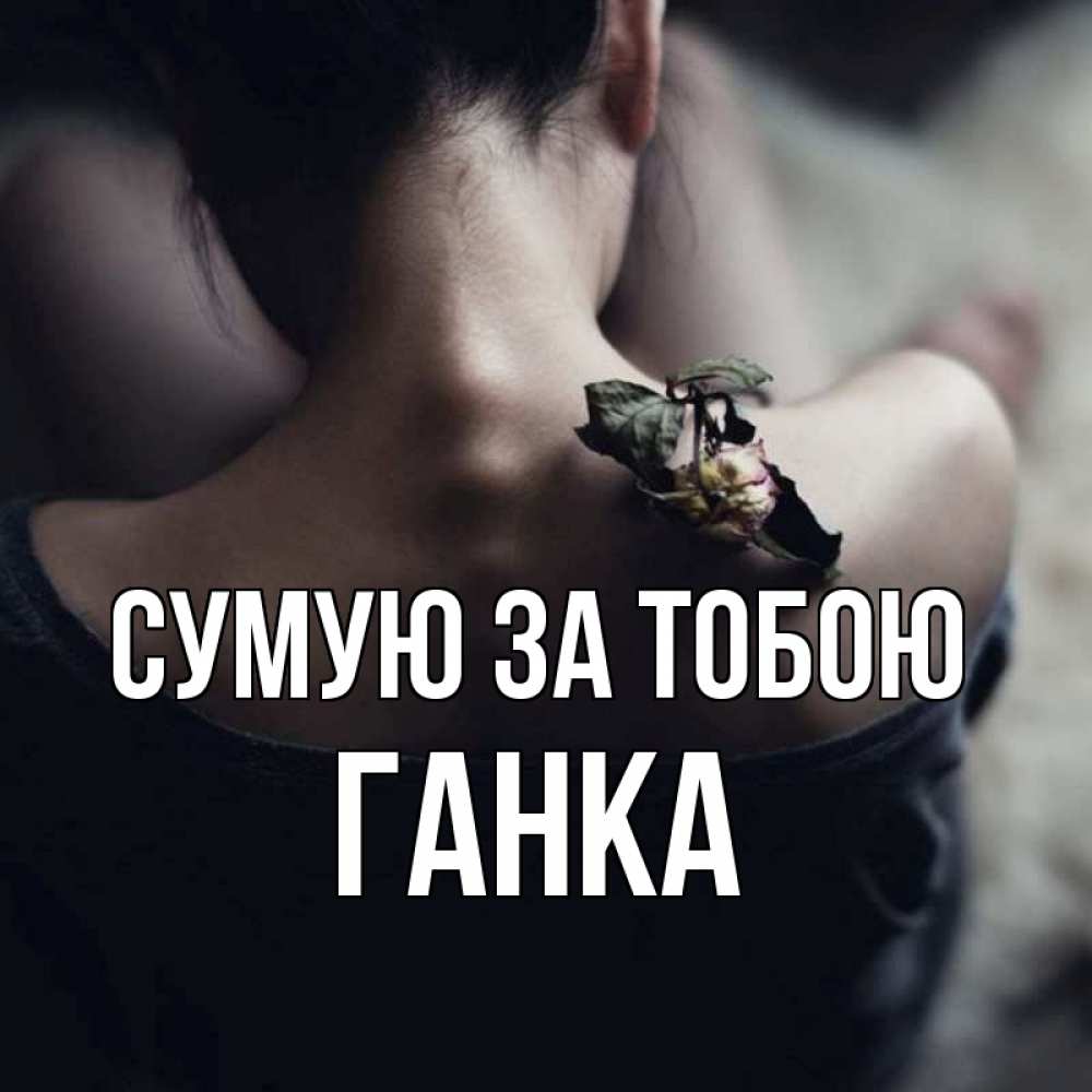 Открытка на каждый день з підписом, Ганка Сумую за тобою засох цветок Прикольна листівка з побажанням онлайн скачати безкоштовно 