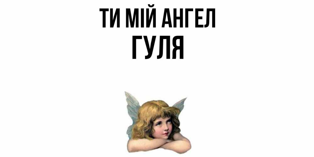 Открытка на каждый день з підписом, Гуля Ти мій ангел ангел Прикольна листівка з побажанням онлайн скачати безкоштовно 
