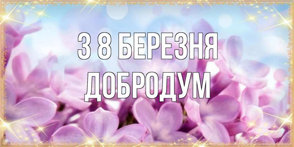 Открытка на каждый день з підписом, Добродум З 8 БЕРЕЗНЯ открытка на международный женский день с цветами Прикольна листівка з побажанням онлайн скачати безкоштовно 