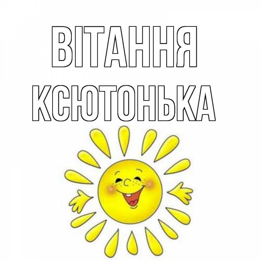 Открытка на каждый день з підписом, Ксютонька Вітання солнце Прикольна листівка з побажанням онлайн скачати безкоштовно 