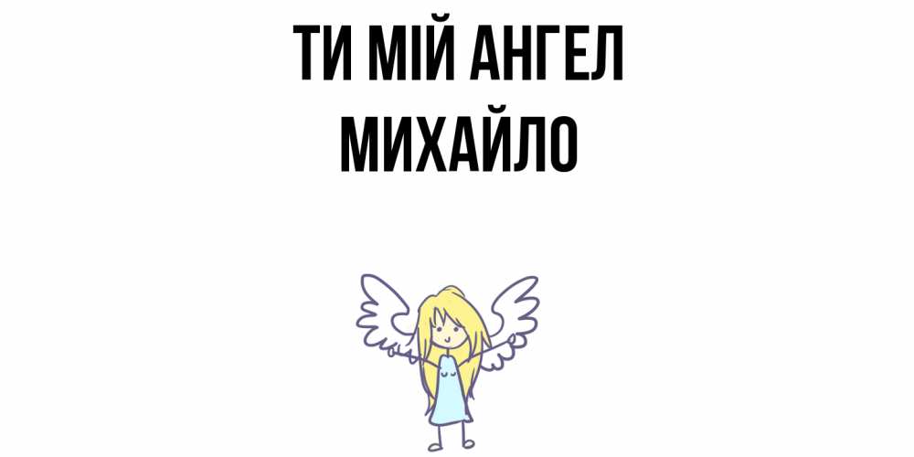 Открытка на каждый день з підписом, Михайло Ти мій ангел ангел Прикольна листівка з побажанням онлайн скачати безкоштовно 