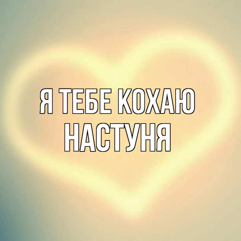 Открытка на каждый день з підписом, Настуня Я тебе кохаю сердце Прикольна листівка з побажанням онлайн скачати безкоштовно 