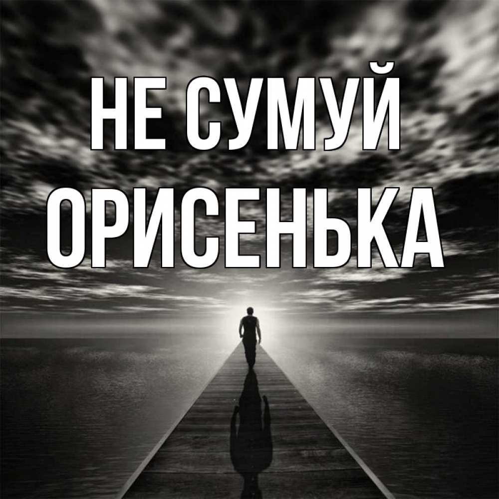 Открытка на каждый день з підписом, Орисенька Не сумуй человек Прикольна листівка з побажанням онлайн скачати безкоштовно 