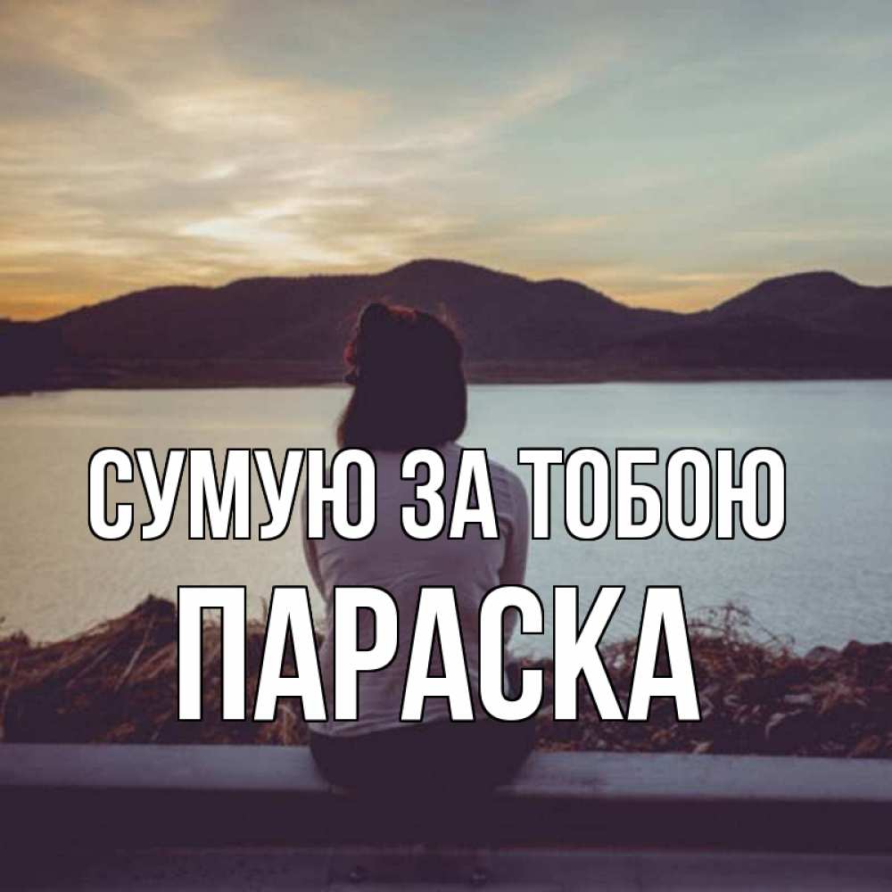 Открытка на каждый день з підписом, Параска Сумую за тобою я уже соскучилась Прикольна листівка з побажанням онлайн скачати безкоштовно 