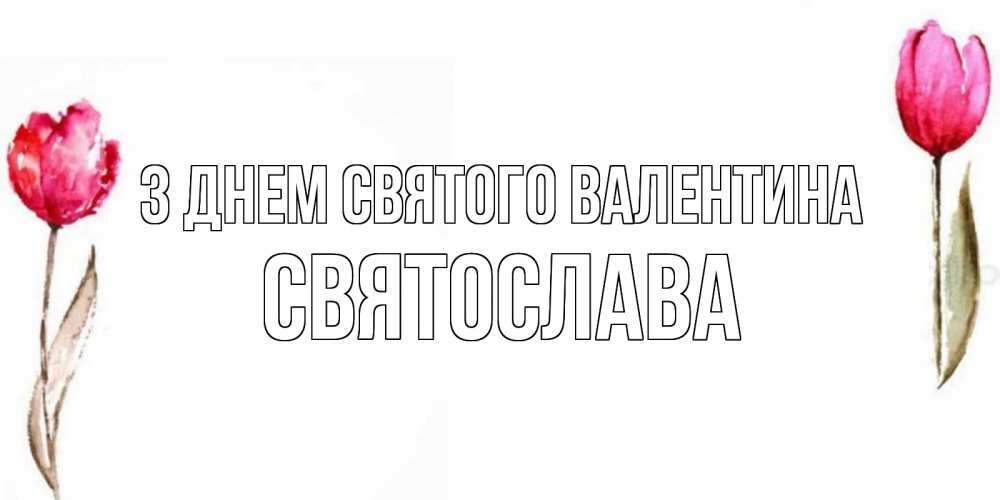 Открытка на каждый день з підписом, Святослава З Днем Святого Валентина Открытки на день всех влюбленных с тюльпанами акварелью Прикольна листівка з побажанням онлайн скачати безкоштовно 
