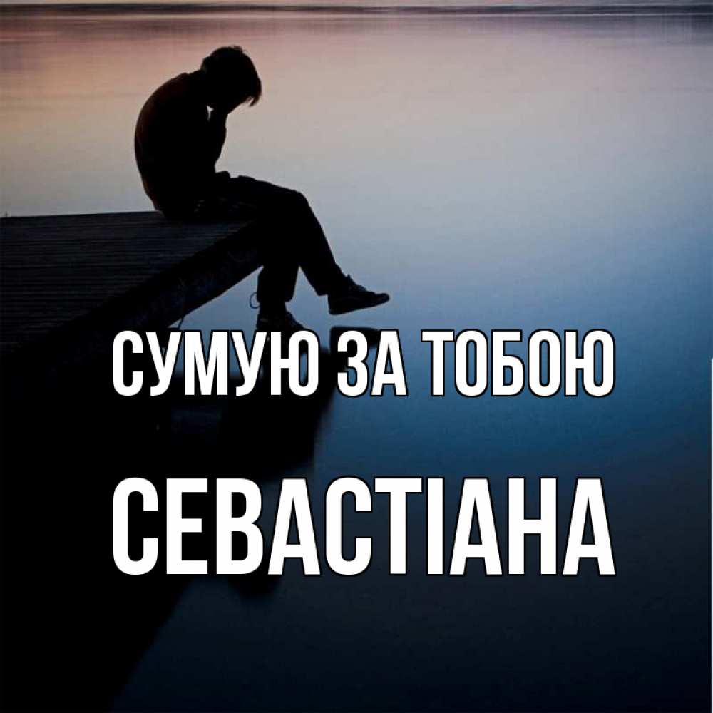 Открытка на каждый день з підписом, Севастіана Сумую за тобою печаль Прикольна листівка з побажанням онлайн скачати безкоштовно 