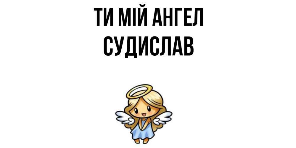 Открытка на каждый день з підписом, Судислав Ти мій ангел ангел Прикольна листівка з побажанням онлайн скачати безкоштовно 