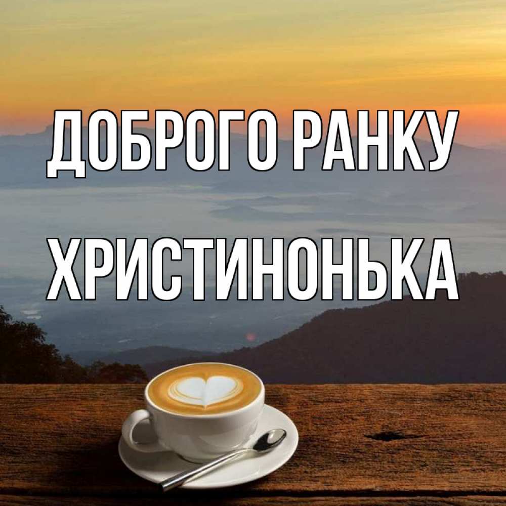 Открытка на каждый день з підписом, Христинонька Доброго ранку кофе на высоте Прикольна листівка з побажанням онлайн скачати безкоштовно 