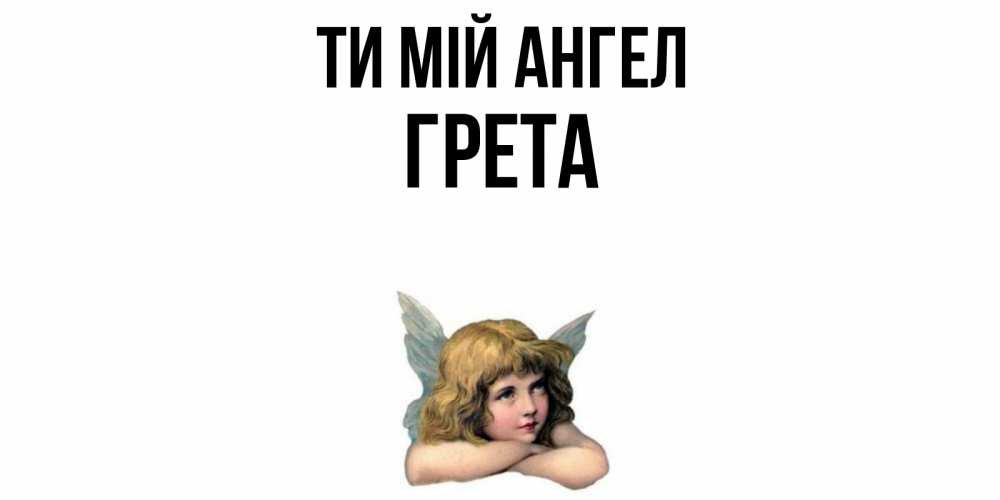 Открытка на каждый день з підписом, Грета Ти мій ангел ангел Прикольна листівка з побажанням онлайн скачати безкоштовно 
