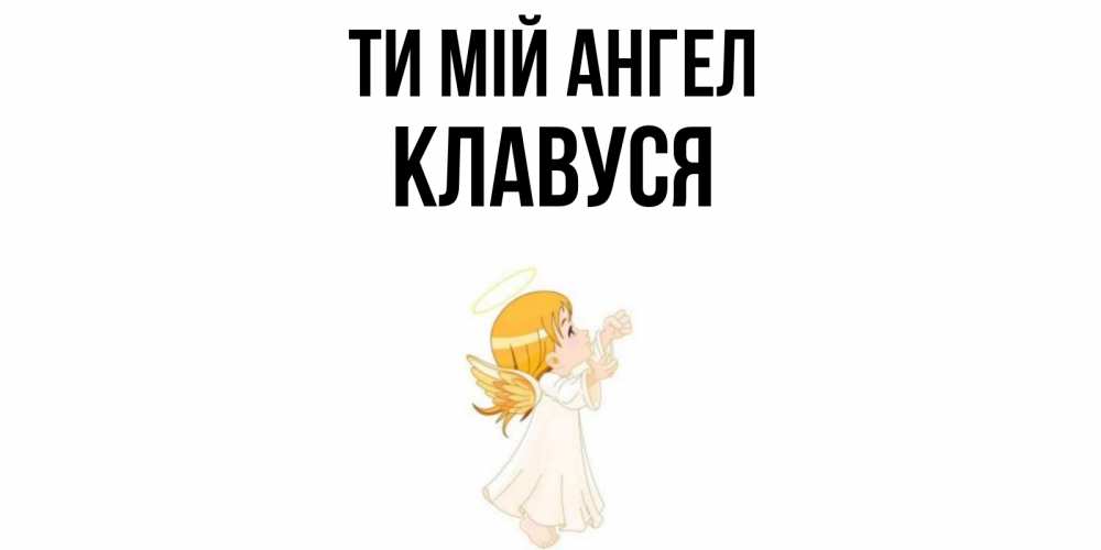 Открытка на каждый день з підписом, Клавуся Ти мій ангел ангел, девочка Прикольна листівка з побажанням онлайн скачати безкоштовно 