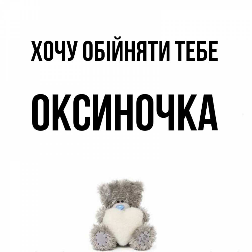 Открытка на каждый день з підписом, Оксиночка Хочу обійняти тебе медвежонок с сердечком белого цвета Прикольна листівка з побажанням онлайн скачати безкоштовно 