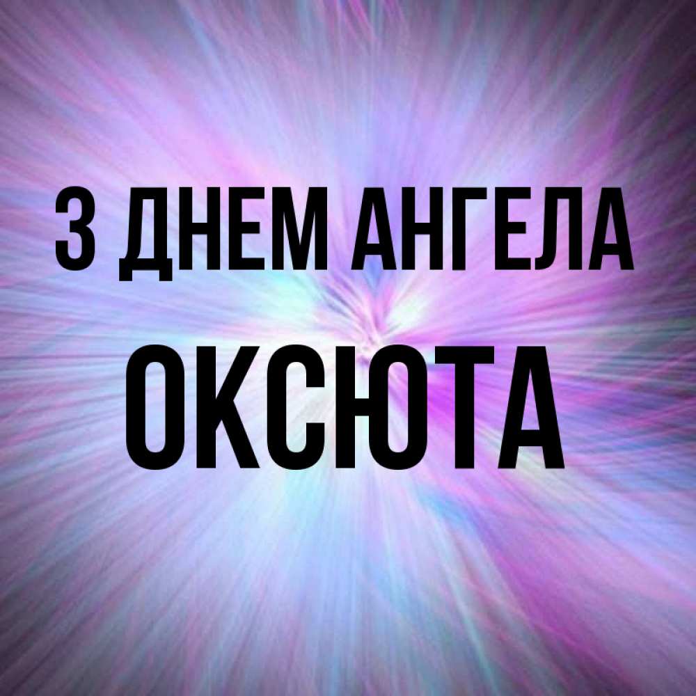Открытка на каждый день з підписом, Оксюта З Днем ангела ангельский свет Прикольна листівка з побажанням онлайн скачати безкоштовно 