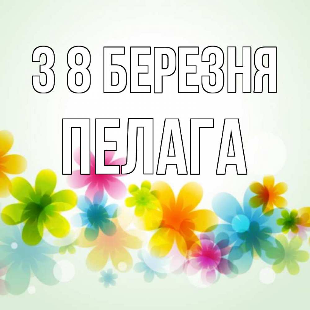 Открытка на каждый день з підписом, Пелага З 8 БЕРЕЗНЯ цветы Прикольна листівка з побажанням онлайн скачати безкоштовно 