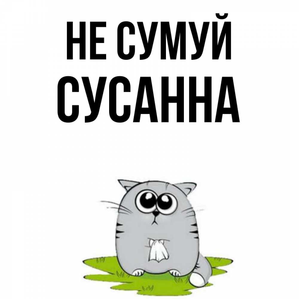 Открытка на каждый день з підписом, Сусанна Не сумуй грустный котяра Прикольна листівка з побажанням онлайн скачати безкоштовно 