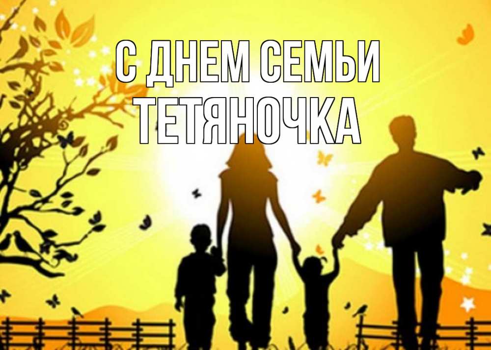 Открытка на каждый день з підписом, Тетяночка С днем семьи семья, тени Прикольна листівка з побажанням онлайн скачати безкоштовно 
