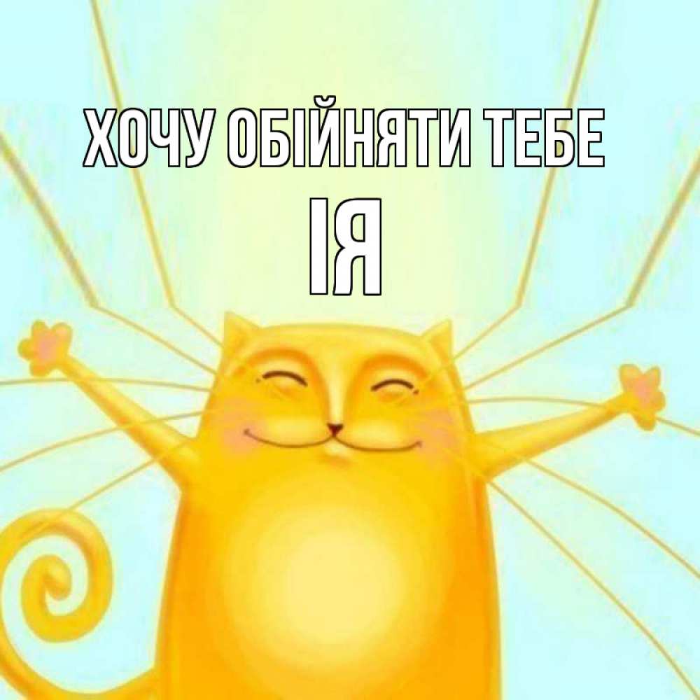 Открытка на каждый день з підписом, Ія Хочу обійняти тебе солнечный обнимашечный кот Прикольна листівка з побажанням онлайн скачати безкоштовно 