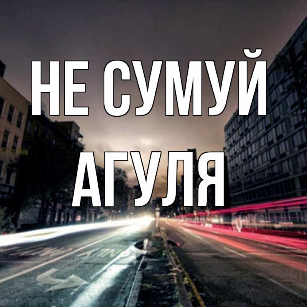 Открытка на каждый день з підписом, Агуля Не сумуй съемка ночью Прикольна листівка з побажанням онлайн скачати безкоштовно 