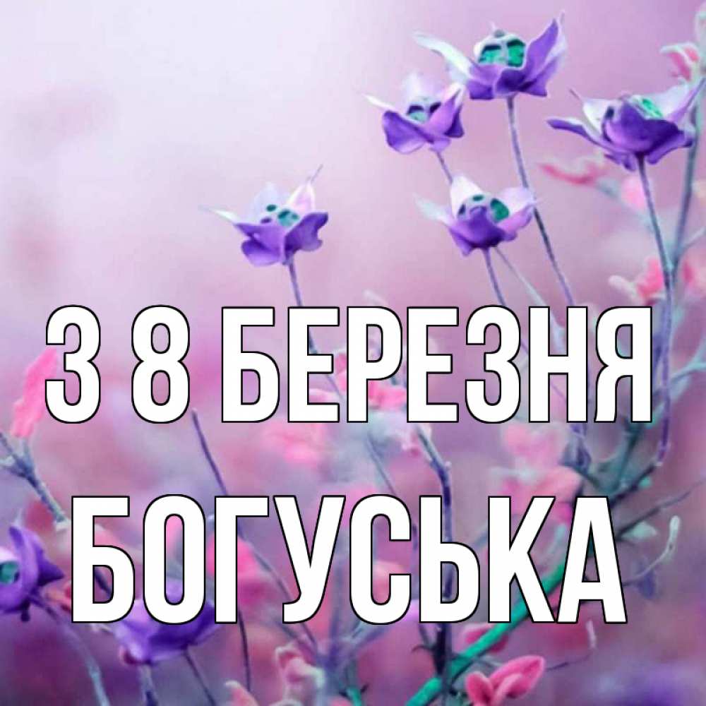 Открытка на каждый день з підписом, Богуська З 8 БЕРЕЗНЯ международный женский день 2 Прикольна листівка з побажанням онлайн скачати безкоштовно 