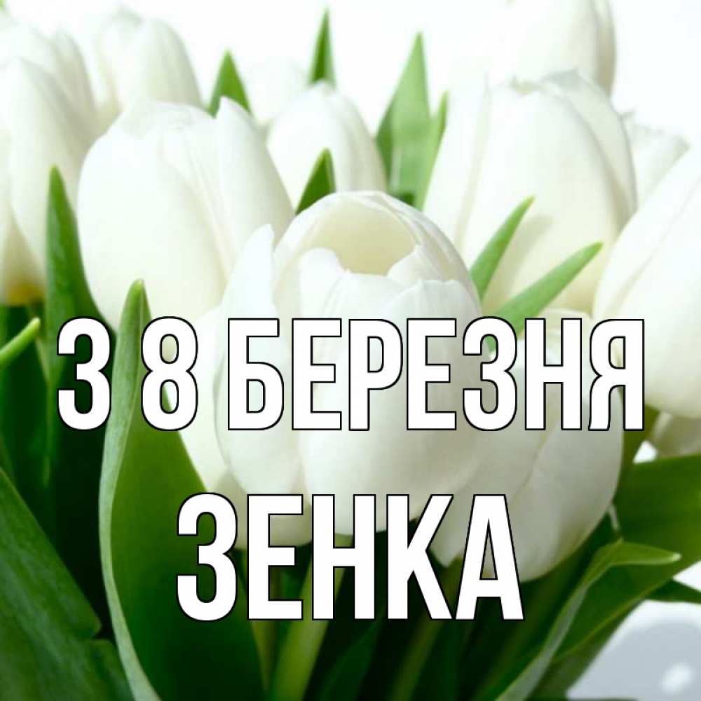 Открытка на каждый день з підписом, Зенка З 8 БЕРЕЗНЯ цветы Прикольна листівка з побажанням онлайн скачати безкоштовно 