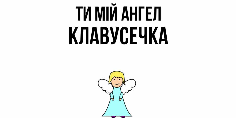Открытка на каждый день з підписом, Клавусечка Ти мій ангел ангел Прикольна листівка з побажанням онлайн скачати безкоштовно 