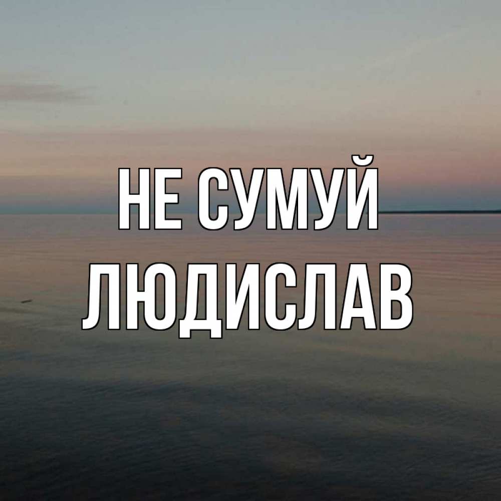 Открытка на каждый день з підписом, Людислав Не сумуй водная гладь Прикольна листівка з побажанням онлайн скачати безкоштовно 