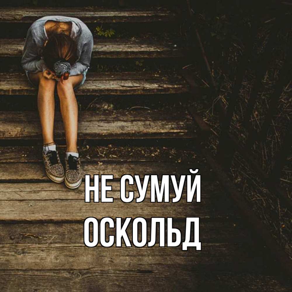 Открытка на каждый день з підписом, Оскольд Не сумуй девушка сидит на деревянных ступеньках Прикольна листівка з побажанням онлайн скачати безкоштовно 
