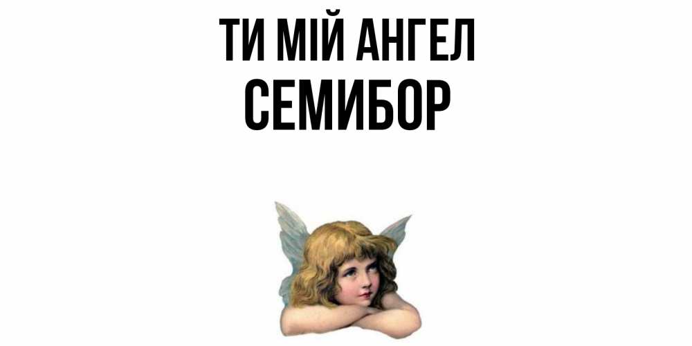 Открытка на каждый день з підписом, Семибор Ти мій ангел ангел Прикольна листівка з побажанням онлайн скачати безкоштовно 