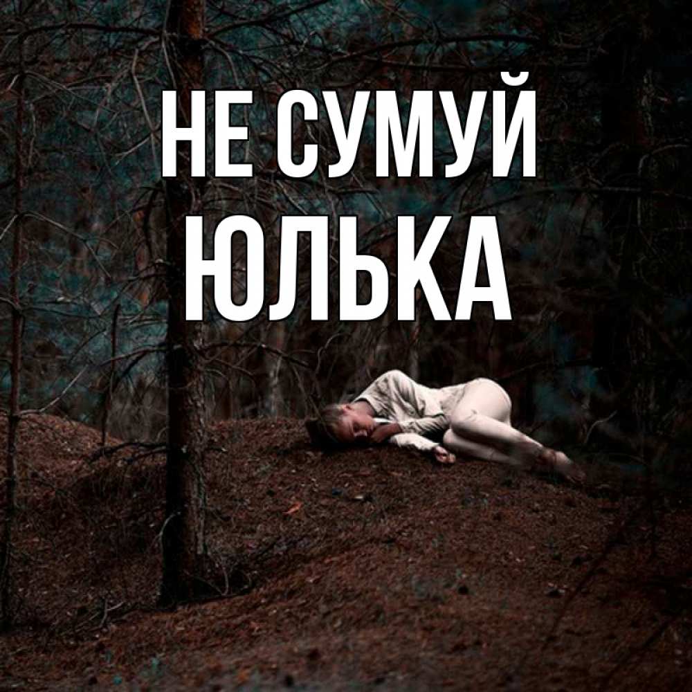 Открытка на каждый день з підписом, Юлька Не сумуй лес Прикольна листівка з побажанням онлайн скачати безкоштовно 