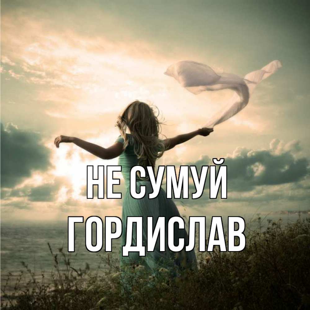 Открытка на каждый день з підписом, Гордислав Не сумуй красивая девушка  в платье Прикольна листівка з побажанням онлайн скачати безкоштовно 