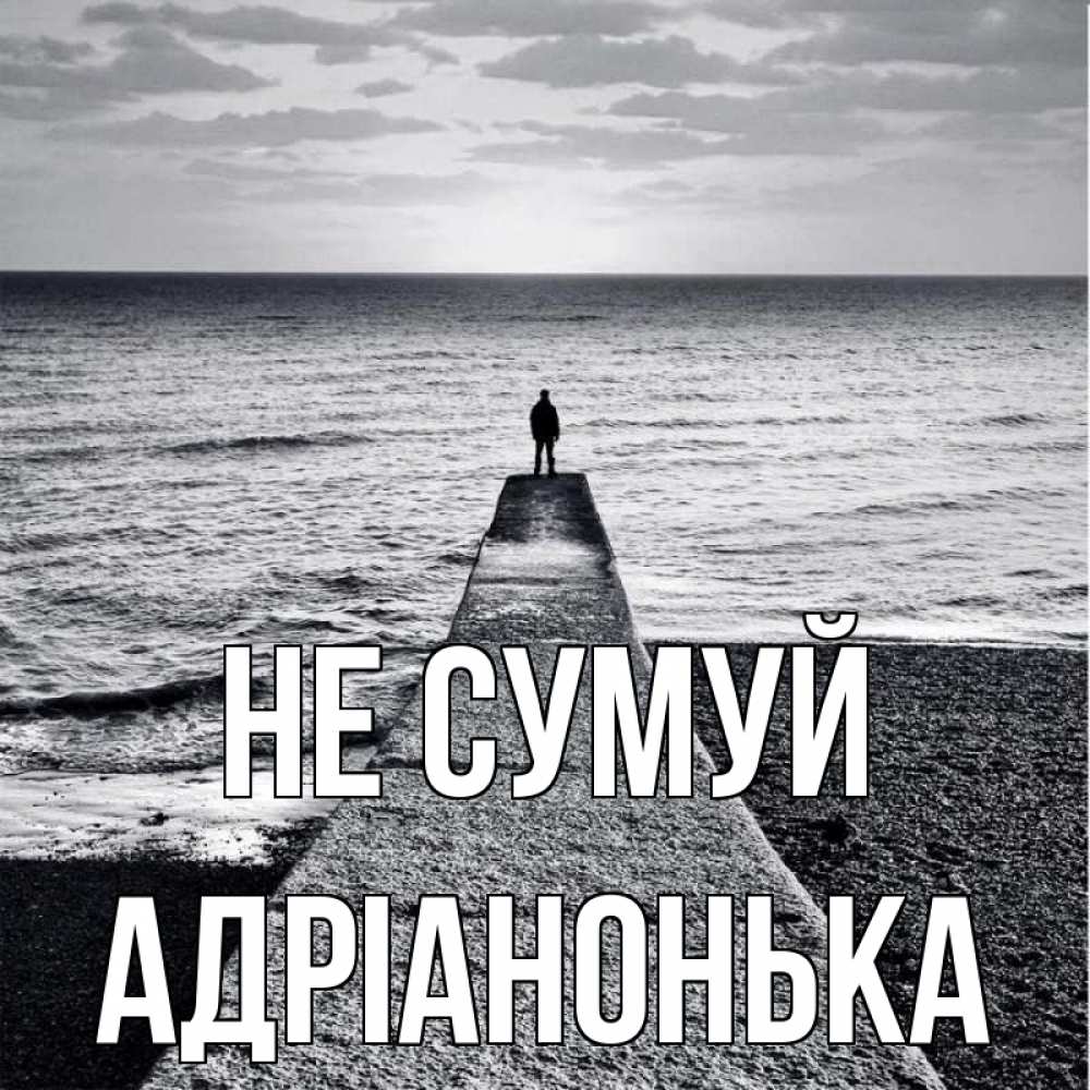 Открытка на каждый день з підписом, Адріанонька Не сумуй море Прикольна листівка з побажанням онлайн скачати безкоштовно 