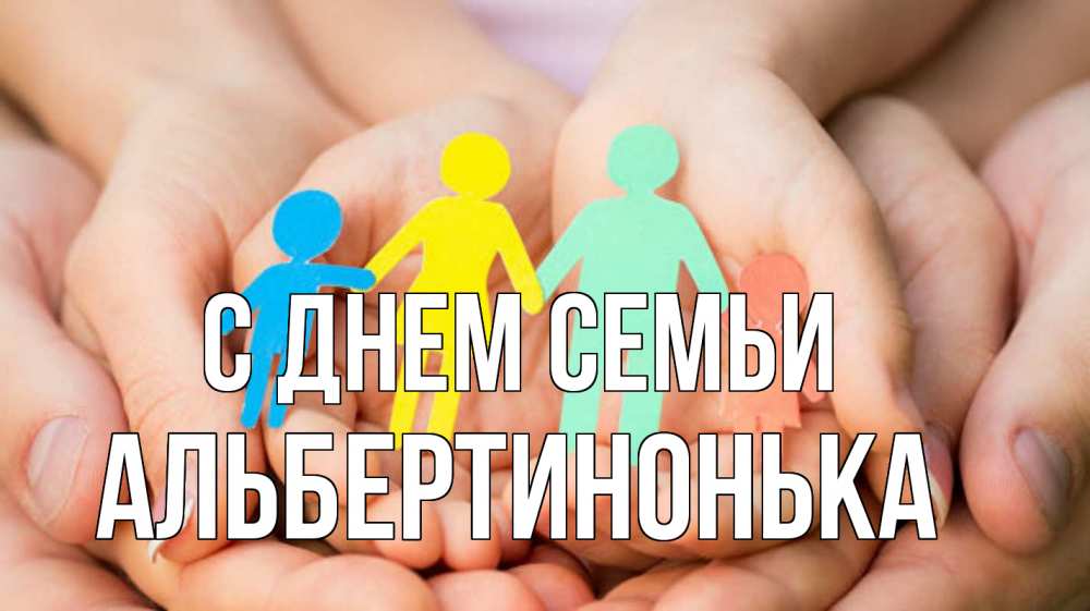 Открытка на каждый день з підписом, Альбертинонька С днем семьи Руки, бумага, семья Прикольна листівка з побажанням онлайн скачати безкоштовно 