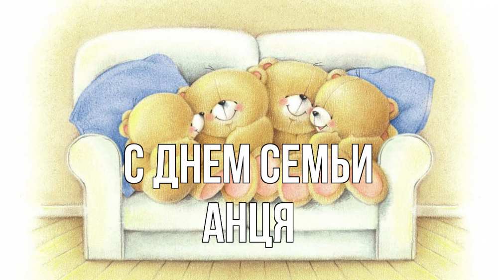 Открытка на каждый день з підписом, Анця С днем семьи с днем семьи Прикольна листівка з побажанням онлайн скачати безкоштовно 