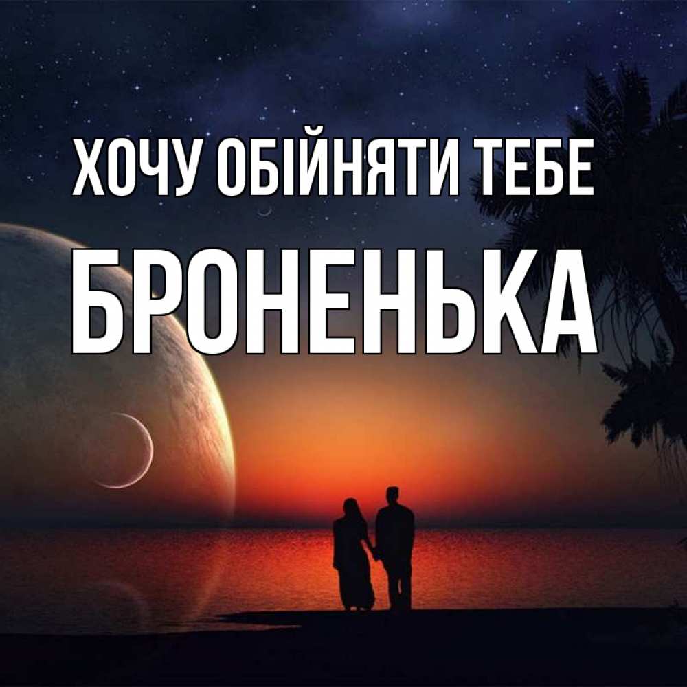 Открытка на каждый день з підписом, Броненька Хочу обійняти тебе восход спутников Прикольна листівка з побажанням онлайн скачати безкоштовно 