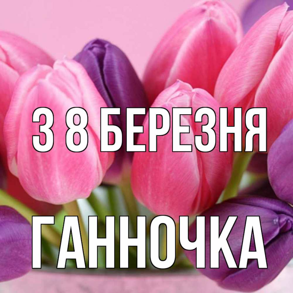 Открытка на каждый день з підписом, Ганночка З 8 БЕРЕЗНЯ маме 1 Прикольна листівка з побажанням онлайн скачати безкоштовно 