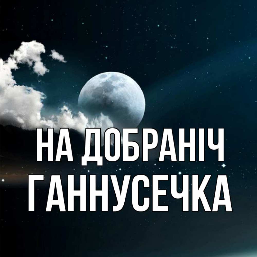 Открытка на каждый день з підписом, Ганнусечка На добраніч облака в лунном свете Прикольна листівка з побажанням онлайн скачати безкоштовно 