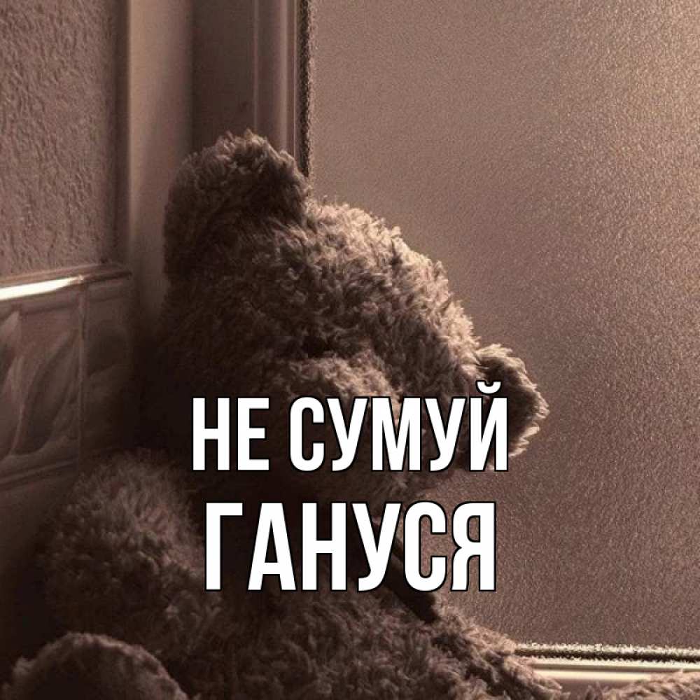 Открытка на каждый день з підписом, Гануся Не сумуй стекол рефленое Прикольна листівка з побажанням онлайн скачати безкоштовно 
