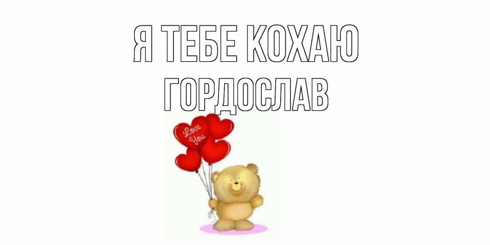 Открытка на каждый день з підписом, Гордослав Я тебе кохаю плюшевый мишка, шарики Прикольна листівка з побажанням онлайн скачати безкоштовно 
