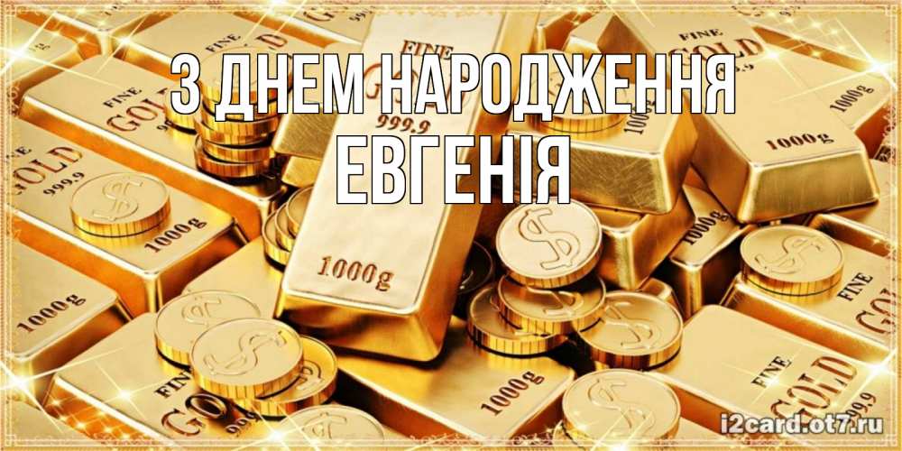 Открытка на каждый день з підписом, Евгенія З Днем народження золотые слитки и золотые монеты на открытке Прикольна листівка з побажанням онлайн скачати безкоштовно 