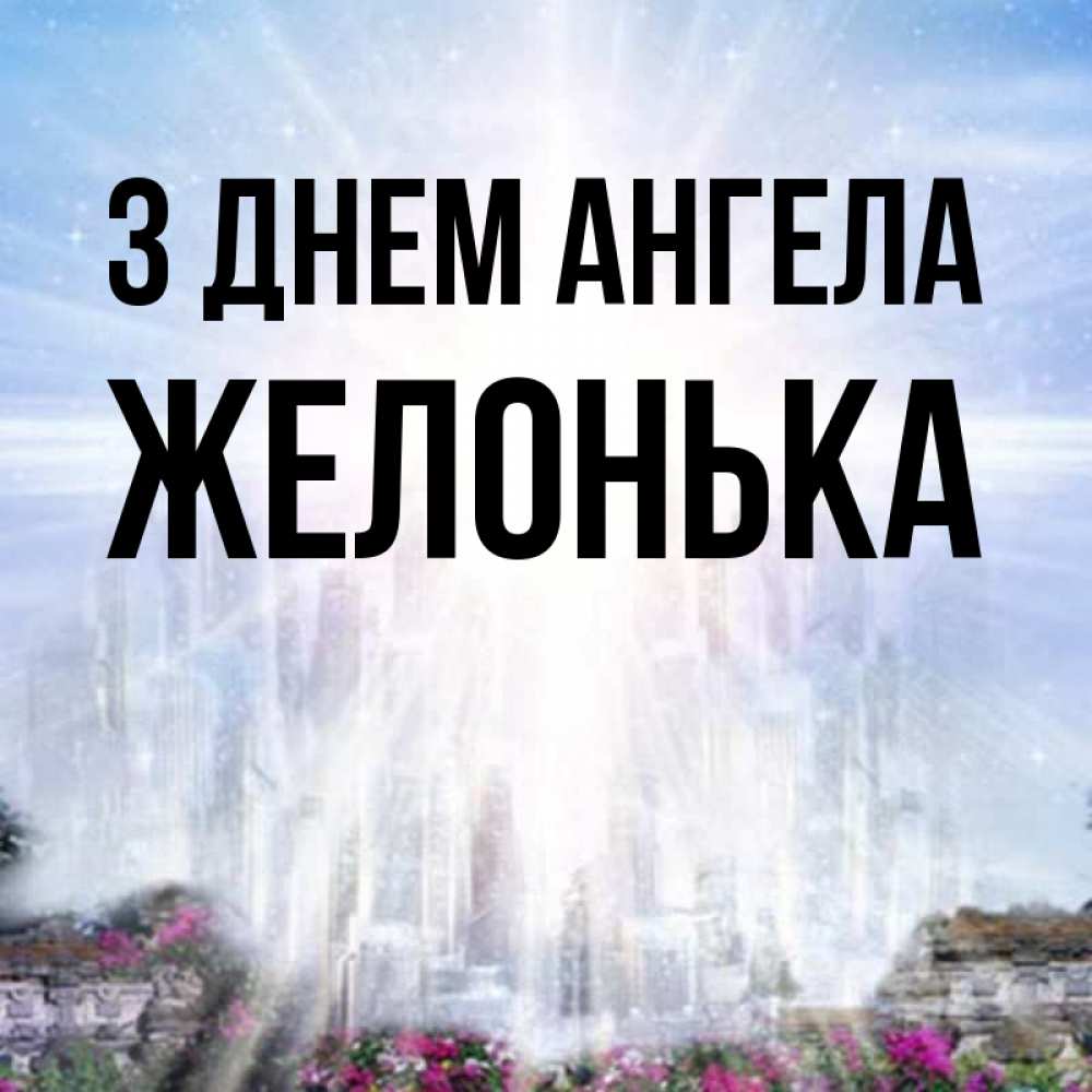 Открытка на каждый день з підписом, Желонька З Днем ангела небесный свет Прикольна листівка з побажанням онлайн скачати безкоштовно 