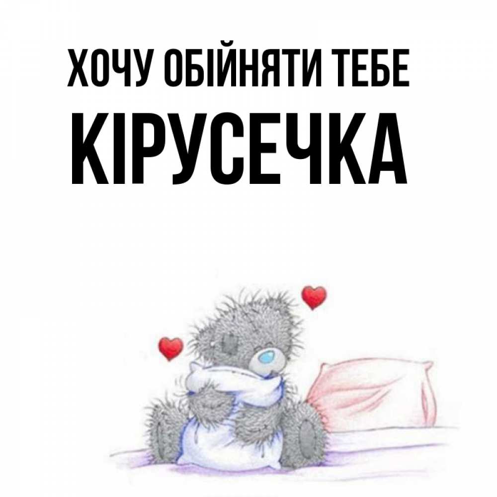 Открытка на каждый день з підписом, Кірусечка Хочу обійняти тебе сердечки мишка Тедди и кроватка Прикольна листівка з побажанням онлайн скачати безкоштовно 