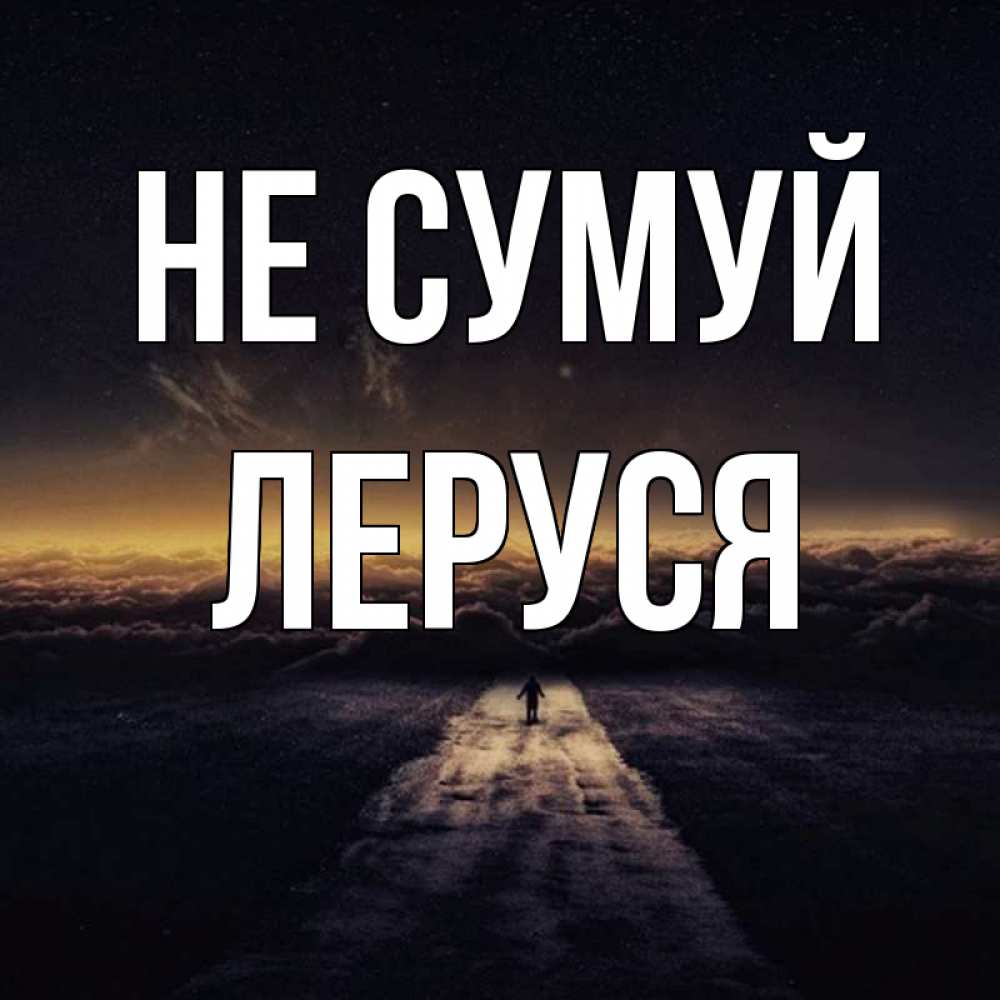 Открытка на каждый день з підписом, Леруся Не сумуй дорога в никуда Прикольна листівка з побажанням онлайн скачати безкоштовно 