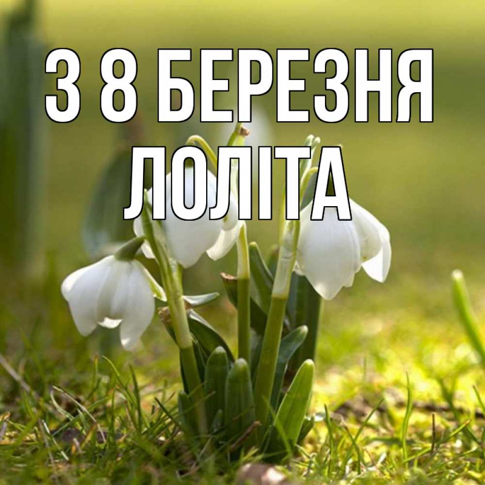 Открытка на каждый день з підписом, Лоліта З 8 БЕРЕЗНЯ ранние цветы 2 Прикольна листівка з побажанням онлайн скачати безкоштовно 