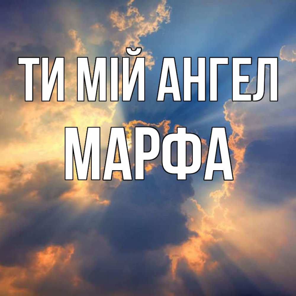 Открытка на каждый день з підписом, Марфа Ти мій ангел ангельский свет сквозь облака Прикольна листівка з побажанням онлайн скачати безкоштовно 
