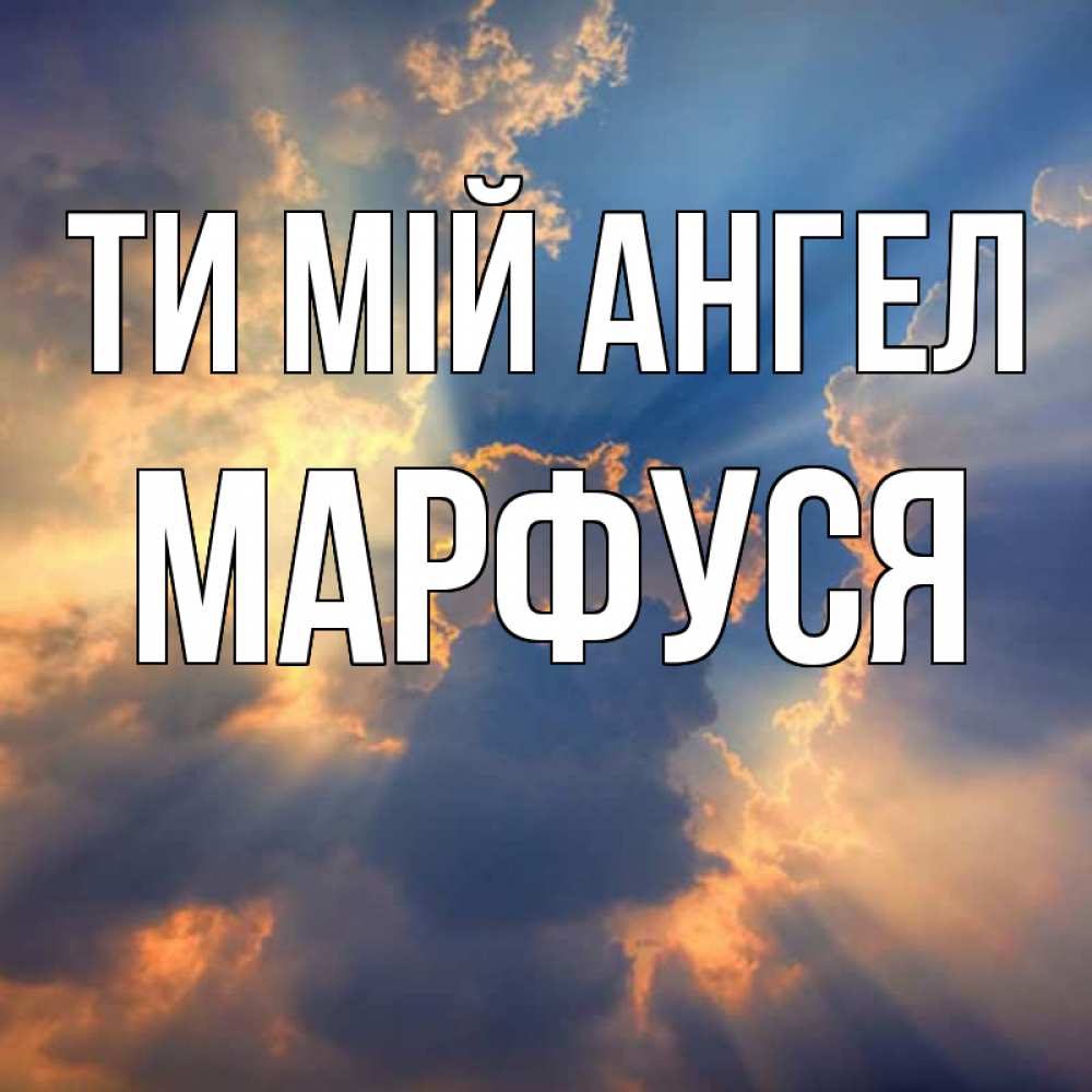 Открытка на каждый день з підписом, Марфуся Ти мій ангел ангельский свет сквозь облака Прикольна листівка з побажанням онлайн скачати безкоштовно 