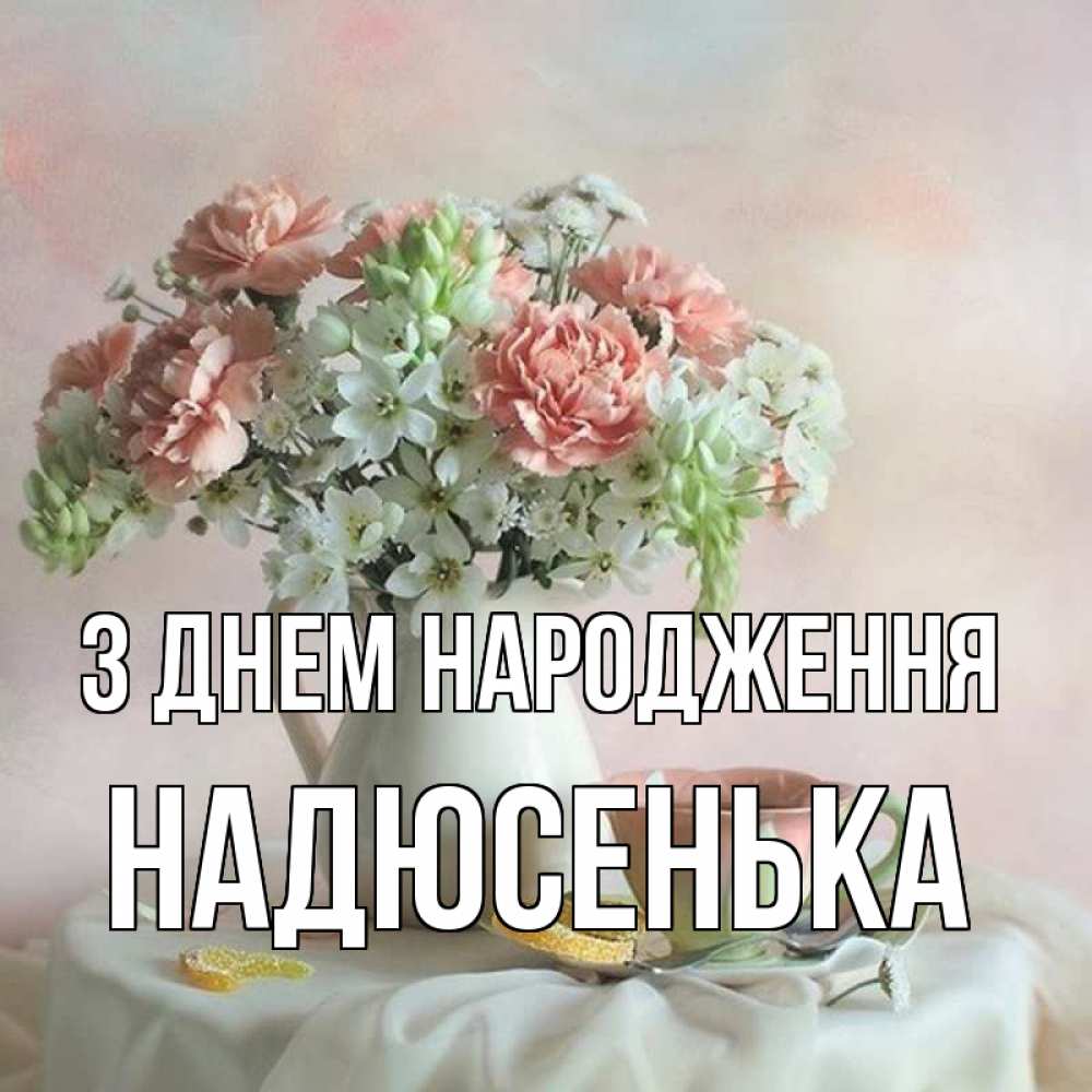 Открытка на каждый день з підписом, Надюсенька З Днем народження с цветами Прикольна листівка з побажанням онлайн скачати безкоштовно 